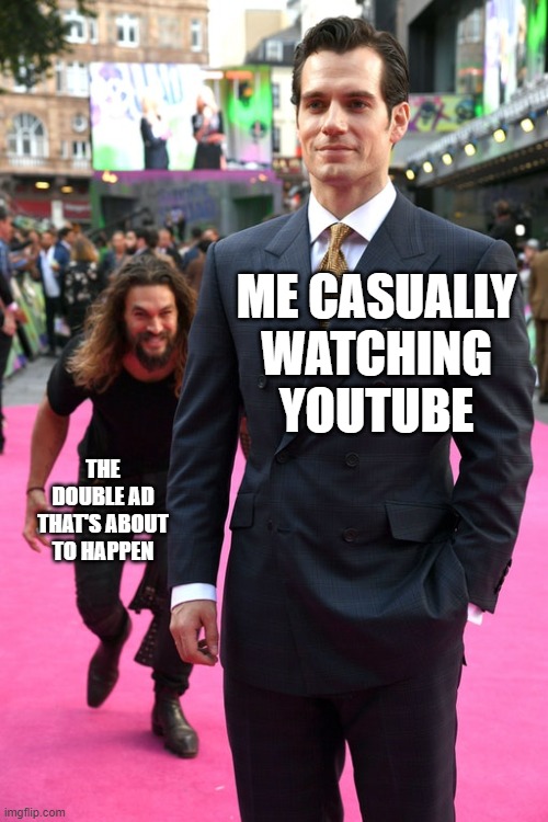 ‎ | ME CASUALLY WATCHING YOUTUBE; THE DOUBLE AD THAT'S ABOUT TO HAPPEN | image tagged in jason momoa henry cavill meme | made w/ Imgflip meme maker