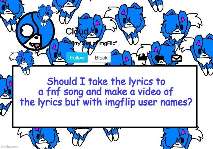 I wanna so bad- | Should I take the lyrics to a fnf song and make a video of the lyrics but with imgflip user names? | image tagged in cloud's shoulder cloud temp | made w/ Imgflip meme maker