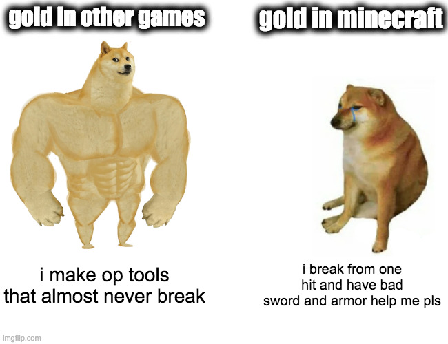 the gold reality | gold in other games; gold in minecraft; i make op tools that almost never break; i break from one hit and have bad sword and armor help me pls | image tagged in memes,buff doge vs cheems | made w/ Imgflip meme maker