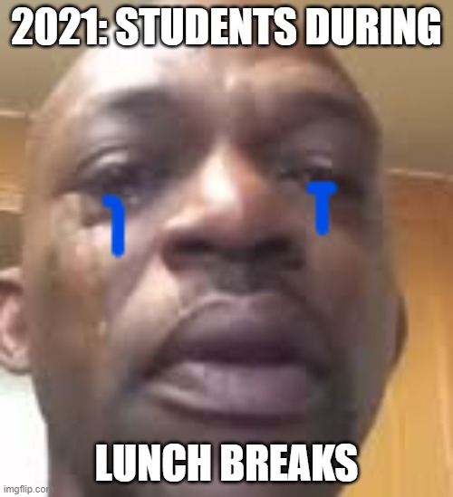 COVID 19 MEMES | 2021: STUDENTS DURING; LUNCH BREAKS | image tagged in memes,funny | made w/ Imgflip meme maker