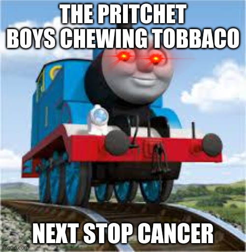 thomas the train | THE PRITCHET BOYS CHEWING TOBBACO; NEXT STOP CANCER | image tagged in thomas the train | made w/ Imgflip meme maker