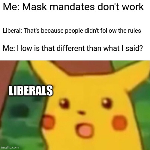 Bankrupt Ideologies are Incapable of Common Sense | Me: Mask mandates don't work; Liberal: That's because people didn't follow the rules; Me: How is that different than what I said? LIBERALS | image tagged in memes,surprised pikachu,common sense,stupid liberals,face mask | made w/ Imgflip meme maker