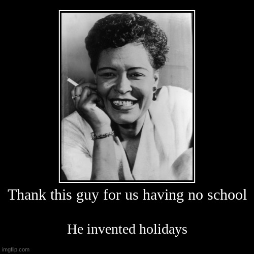 Billie Holiday | image tagged in funny,demotivationals,memes,school,holidays,billie holiday | made w/ Imgflip demotivational maker