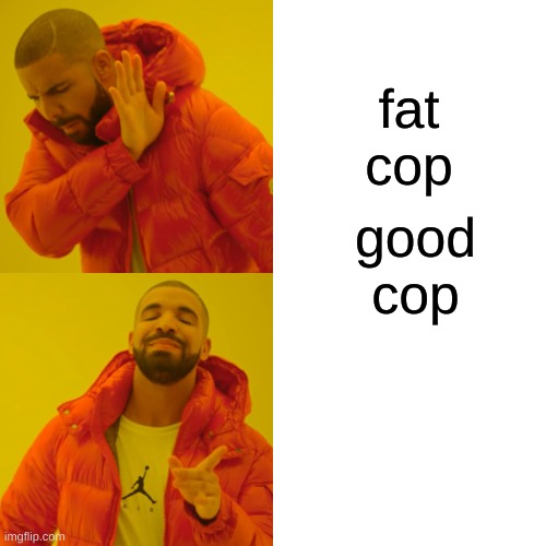 Drake Hotline Bling | fat cop; good cop | image tagged in memes,drake hotline bling | made w/ Imgflip meme maker