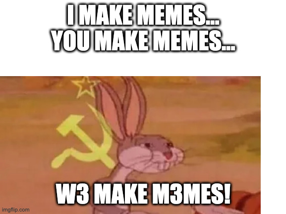 I MAKE MEMES...
YOU MAKE MEMES... W3 MAKE M3MES! | image tagged in w3_mak3_m3mes,funny,meme,barney will eat all of your delectable biscuits | made w/ Imgflip meme maker