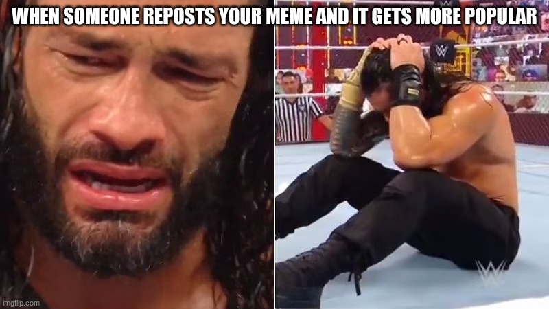 this happened to me :( | WHEN SOMEONE REPOSTS YOUR MEME AND IT GETS MORE POPULAR | image tagged in crying roman reigns,funny memes,relatable | made w/ Imgflip meme maker