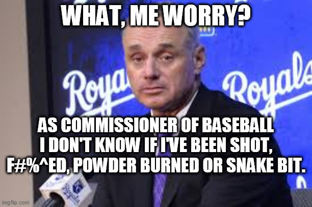 Clueless Commissioner | WHAT, ME WORRY? AS COMMISSIONER OF BASEBALL I DON'T KNOW IF I'VE BEEN SHOT, F#%^ED, POWDER BURNED OR SNAKE BIT. | image tagged in rob manfred,mlb commissioner,baseball,virtue signaling,all star game | made w/ Imgflip meme maker