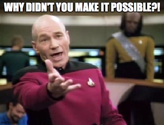 Jean Luc Picard | WHY DIDN'T YOU MAKE IT POSSIBLE?! | image tagged in jean luc picard | made w/ Imgflip meme maker