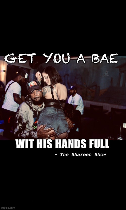 Bae | GET YOU A BAE; WIT HIS HANDS FULL; - The Shareen Show | image tagged in bae,love,memes,friendship,promo,club | made w/ Imgflip meme maker