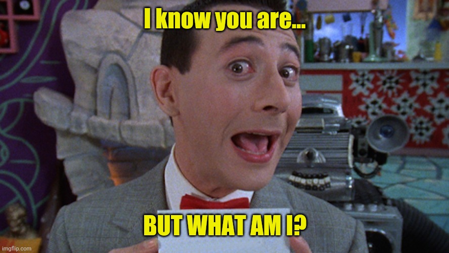 Pee Wee's Scret Word of the Day | I know you are... BUT WHAT AM I? | image tagged in pee wee's scret word of the day | made w/ Imgflip meme maker