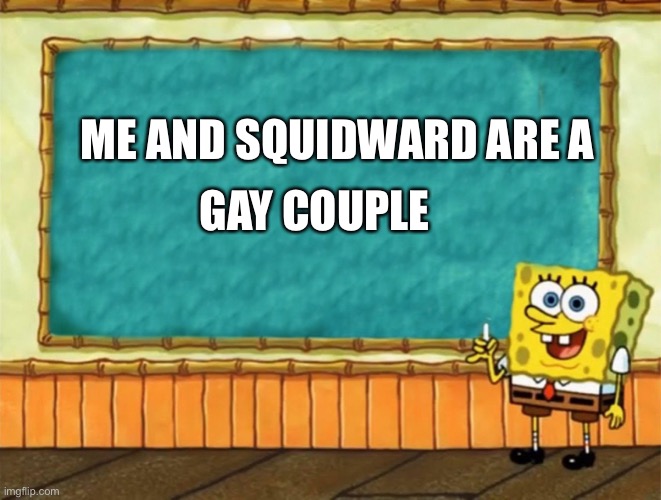 Spongebob Chalkboard | GAY COUPLE; ME AND SQUIDWARD ARE A | image tagged in spongebob chalkboard | made w/ Imgflip meme maker