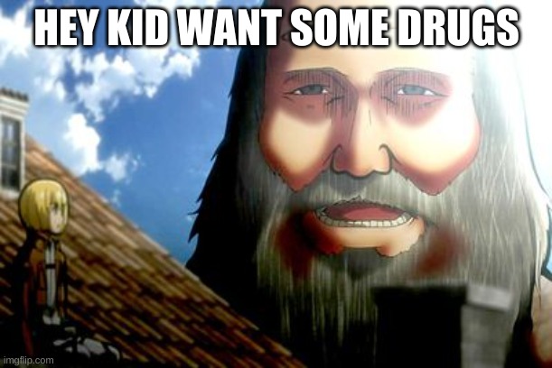 Attack On Titan | HEY KID WANT SOME DRUGS | image tagged in attack on titan | made w/ Imgflip meme maker