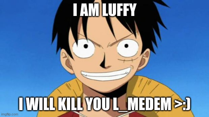 lol | I AM LUFFY; I WILL KILL YOU L_MEDEM >:) | image tagged in te hace falta ver one piece | made w/ Imgflip meme maker