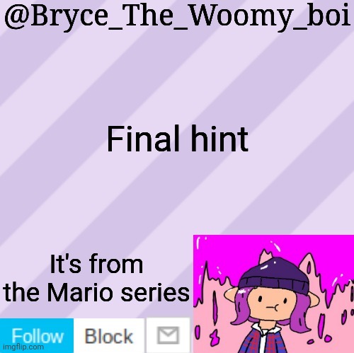 Bryce_The_Woomy_boi's new New NEW announcement template | Final hint; It's from the Mario series | image tagged in bryce_the_woomy_boi's new new new announcement template | made w/ Imgflip meme maker