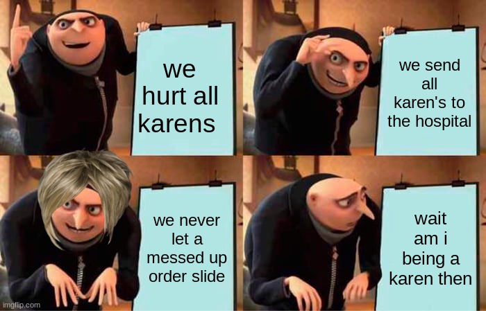 karen | we hurt all karens; we send all karen's to the hospital; we never let a messed up order slide; wait am i being a karen then | image tagged in memes,gru's plan | made w/ Imgflip meme maker