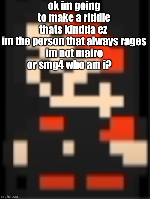 hmmmm | ok im going to make a riddle thats kindda ez 

im the person that always rages im not mairo or smg4 who am i? | image tagged in whats above me | made w/ Imgflip meme maker