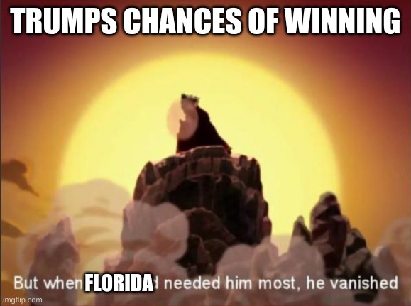 But when the world needed him most, he vanished | TRUMPS CHANCES OF WINNING; FLORIDA | image tagged in but when the world needed him most he vanished | made w/ Imgflip meme maker