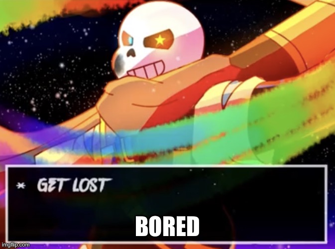 -_- | BORED | image tagged in get lost | made w/ Imgflip meme maker