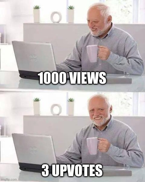 ;-; | 1000 VIEWS; 3 UPVOTES | image tagged in memes,hide the pain harold | made w/ Imgflip meme maker