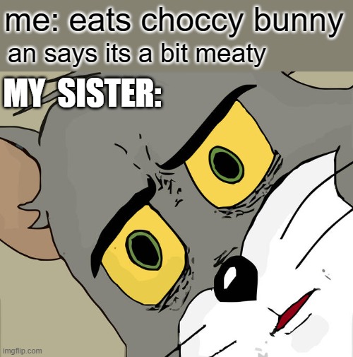 Unsettled Tom Meme | me: eats choccy bunny; an says its a bit meaty; MY  SISTER: | image tagged in memes,unsettled tom | made w/ Imgflip meme maker