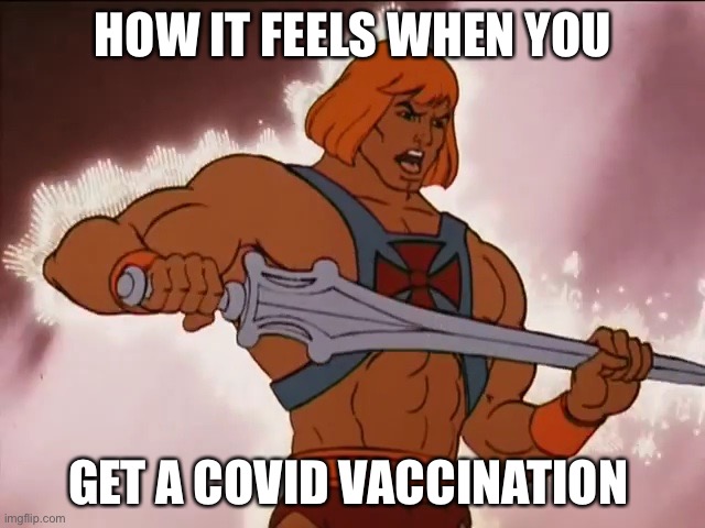 Covid-Man | HOW IT FEELS WHEN YOU; GET A COVID VACCINATION | image tagged in he man,covid-19,covid,vaccine | made w/ Imgflip meme maker