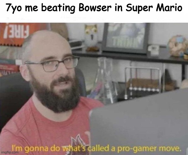 Yes | 7yo me beating Bowser in Super Mario | image tagged in pro gamer move | made w/ Imgflip meme maker