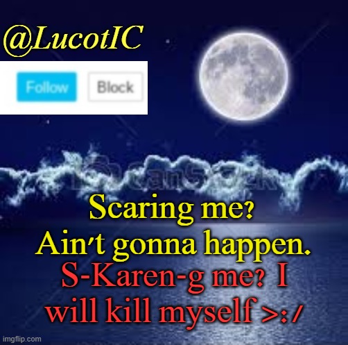 No Joke, If I met a karen IRL, I will rupture their spleen! Too bad I can't meet TheRoyalCheez irl  ( ͡° ͜ʖ ͡°) | Scaring me? Ain't gonna happen. S-Karen-g me? I will kill myself >:/ | image tagged in lucotic announcement 1 | made w/ Imgflip meme maker