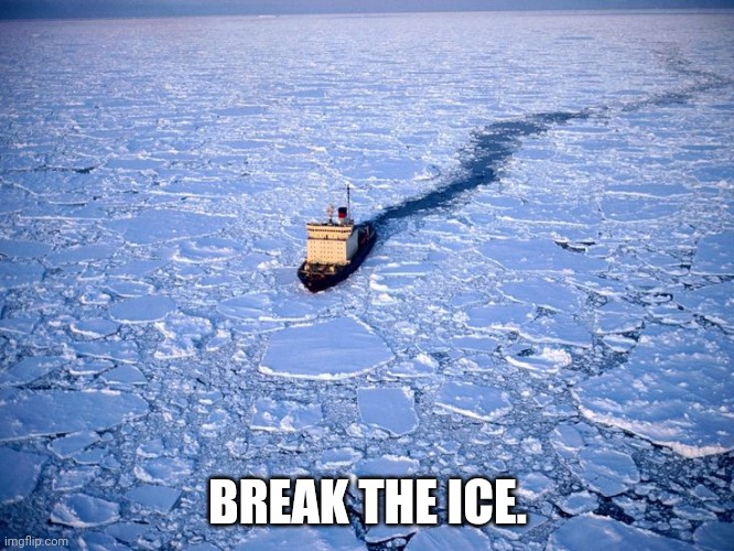 Icebreaker | BREAK THE ICE. | image tagged in icebreaker | made w/ Imgflip meme maker