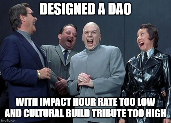 Laughing Villains Meme | DESIGNED A DAO; WITH IMPACT HOUR RATE TOO LOW
AND CULTURAL BUILD TRIBUTE TOO HIGH | image tagged in memes,laughing villains | made w/ Imgflip meme maker