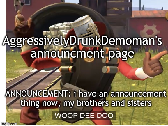 Just in case i have something going on that I need to tell you. My life is crazy and unpredictable. | AggressivelyDrunkDemoman's announcment page; ANNOUNCEMENT: i have an announcement thing now, my brothers and sisters | made w/ Imgflip meme maker