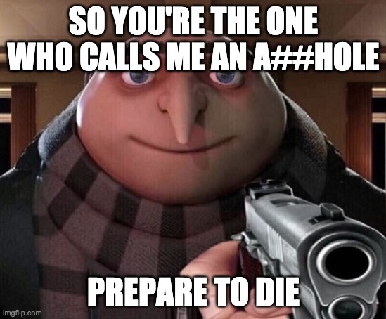 Gru Gun | SO YOU'RE THE ONE WHO CALLS ME AN A##HOLE PREPARE TO DIE | image tagged in gru gun | made w/ Imgflip meme maker