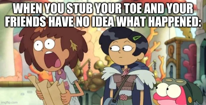 huh. | WHEN YOU STUB YOUR TOE AND YOUR FRIENDS HAVE NO IDEA WHAT HAPPENED: | image tagged in memes,ouch | made w/ Imgflip meme maker