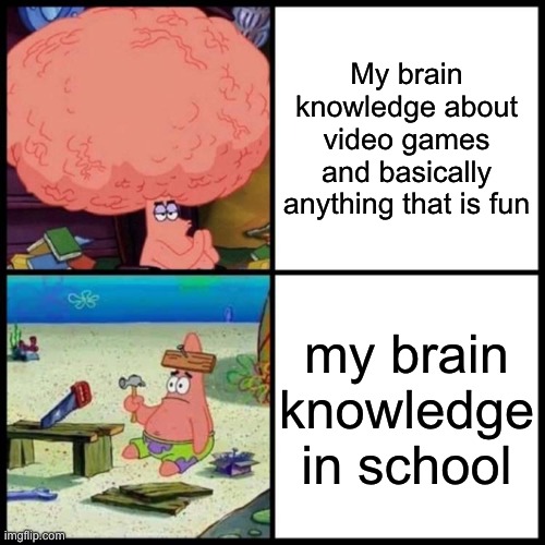 Very true |  My brain knowledge about video games and basically anything that is fun; my brain knowledge in school | image tagged in patrick big brain vs small brain,memes,relatable,funny,spongebob,school sucks | made w/ Imgflip meme maker