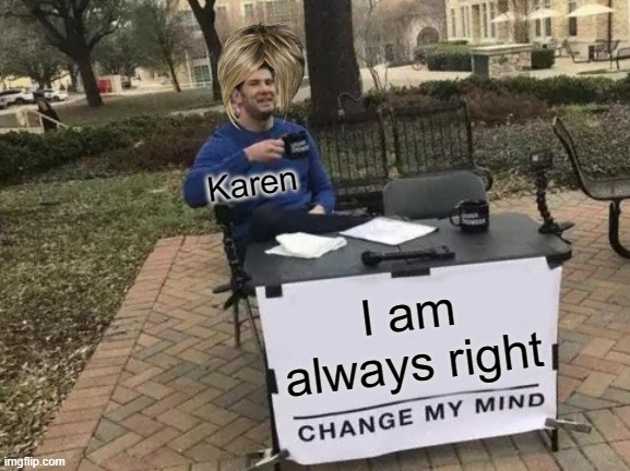Change My Mind |  Karen; I am always right | image tagged in memes,change my mind,karen,meme,funny,funny memes | made w/ Imgflip meme maker