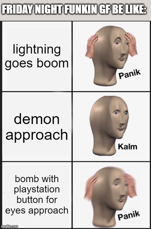 if you understand you are pog | FRIDAY NIGHT FUNKIN GF BE LIKE:; lightning goes boom; demon approach; bomb with playstation button for eyes approach | image tagged in memes,panik kalm panik,friday night funkin | made w/ Imgflip meme maker