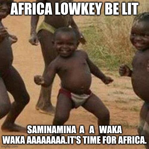 SHAKIRA SHAKIRA!!!!! | AFRICA LOWKEY BE LIT; SAMINAMINA  A   A   WAKA WAKA AAAAAAAA.IT'S TIME FOR AFRICA. | image tagged in memes,third world success kid | made w/ Imgflip meme maker