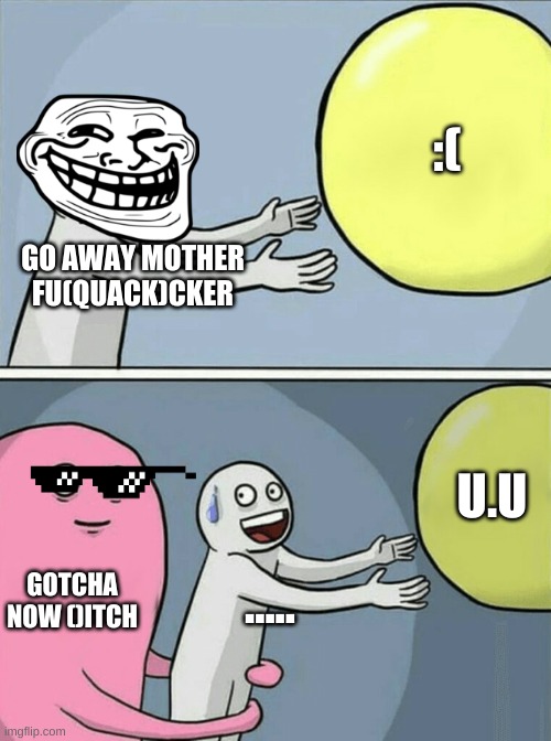 Running Away Balloon Meme | GO AWAY MOTHER FU(QUACK)CKER :( GOTCHA NOW ()ITCH ..... U.U | image tagged in memes,running away balloon | made w/ Imgflip meme maker