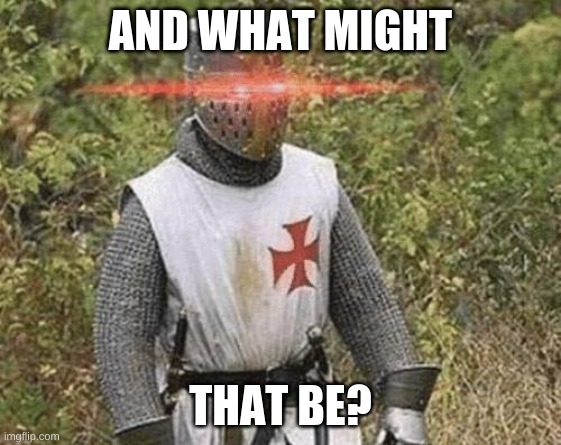 Growing Stronger Crusader | AND WHAT MIGHT THAT BE? | image tagged in growing stronger crusader | made w/ Imgflip meme maker