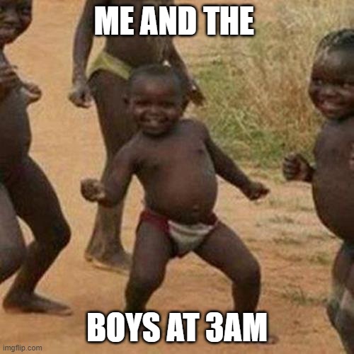 Third World Success Kid Meme | ME AND THE; BOYS AT 3AM | image tagged in memes,third world success kid | made w/ Imgflip meme maker