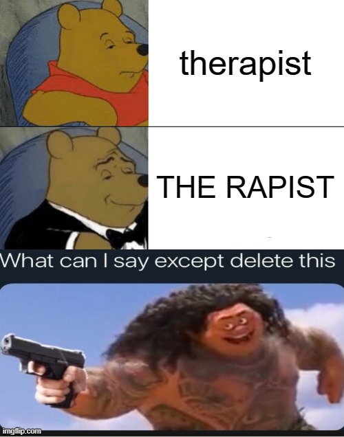 Tuxedo Winnie The Pooh Meme | therapist; THE RAPIST | image tagged in memes,tuxedo winnie the pooh | made w/ Imgflip meme maker