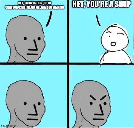 NPC Meme | HEY, YOU'RE A SIMP; HEY, THERE IS THIS QUEEN CRIMSON USER IMA GO KILL HIM FOR SIMPING | image tagged in npc meme | made w/ Imgflip meme maker