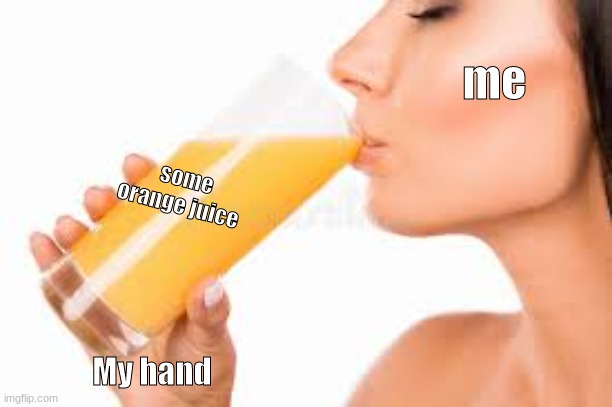 The reality of the image | me; some orange juice; My hand | image tagged in orange juice,sippin facts | made w/ Imgflip meme maker