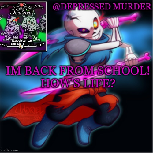 Murder's dusttrust temp | IM BACK FROM SCHOOL!
HOW'S LIFE? | image tagged in murder's dusttrust temp | made w/ Imgflip meme maker