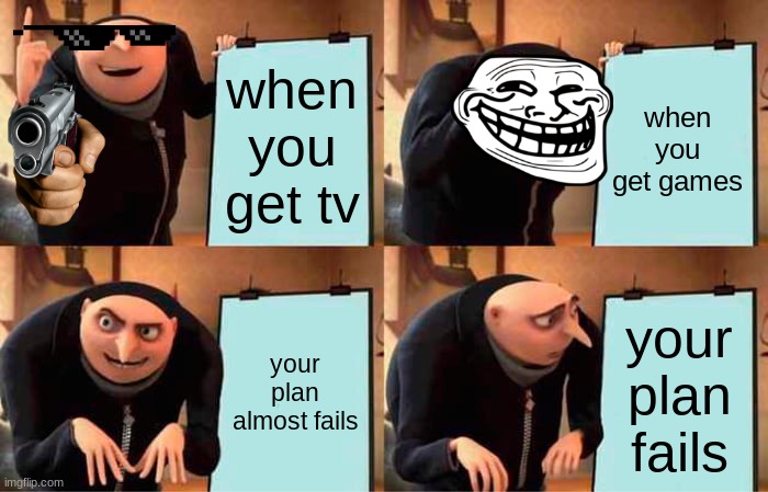 Gru's Plan Meme | when you get tv; when you get games; your plan almost fails; your plan fails | image tagged in memes,gru's plan | made w/ Imgflip meme maker