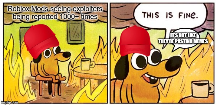 roblox 2021 | Roblox Mods seeing exploiters being reported 1000+ times; IT'S NOT LIKE THEY'RE POSTING MEMES | image tagged in memes,this is fine | made w/ Imgflip meme maker