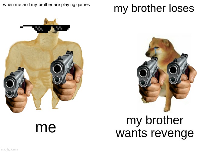 Buff Doge vs. Cheems | when me and my brother are playing games; my brother loses; me; my brother wants revenge | image tagged in memes,buff doge vs cheems | made w/ Imgflip meme maker