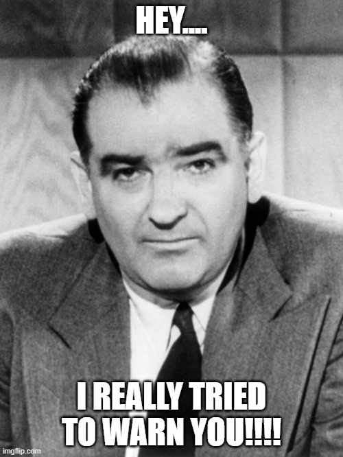Sen. Joseph McCarthy, American Hero | HEY.... I REALLY TRIED TO WARN YOU!!!! | image tagged in anti-communist,american hero | made w/ Imgflip meme maker