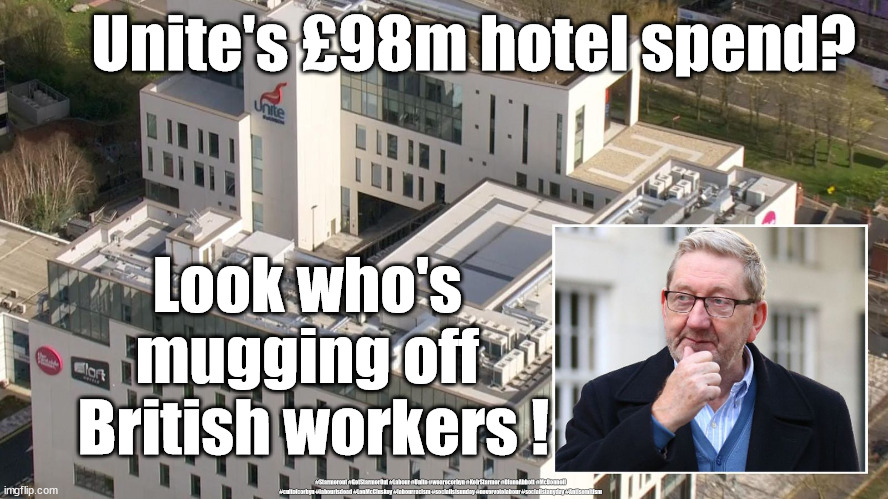 Len McCluskey £98m hotel | Unite's £98m hotel spend? Look who's 
mugging off 
British workers ! #Starmerout #GetStarmerOut #Labour #Unite #wearecorbyn #KeirStarmer #DianeAbbott #McDonnell #cultofcorbyn #labourisdead #LenMcCluskey #labourracism #socialistsunday #nevervotelabour #socialistanyday #Antisemitism | image tagged in labourisdead,cultofcorbyn,communist socialist,starmer labour leadership,lenmccluskey rip off,trade union rip off | made w/ Imgflip meme maker