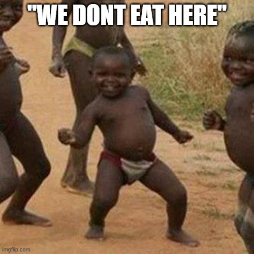 Third World Success Kid | "WE DONT EAT HERE" | image tagged in memes,third world success kid | made w/ Imgflip meme maker