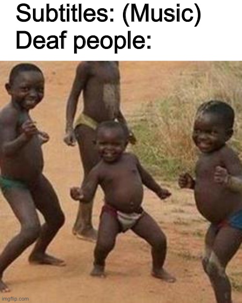 DanCe MaN | Subtitles: (Music); Deaf people: | image tagged in dancing african children | made w/ Imgflip meme maker